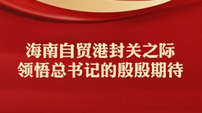 海南自貿港封關之際，領悟總書記的殷殷期待